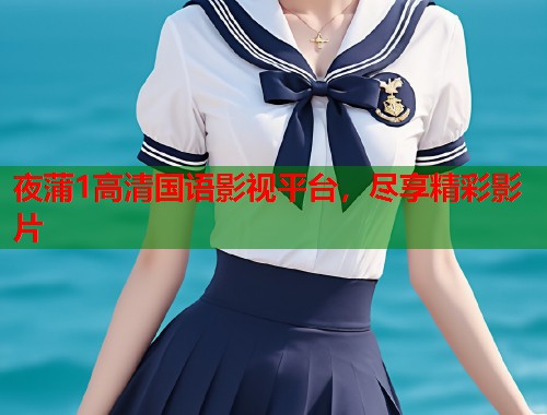 夜蒲1高清国语影视平台，尽享精彩影片  第1张