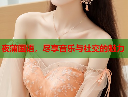 夜蒲国语，尽享音乐与社交的魅力  第1张