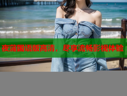夜蒲国语版高清，尽享流畅影视体验  第2张