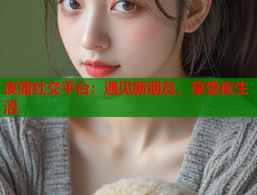 夜蒲社交平台：遇见新朋友，享受夜生活  第1张