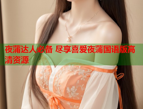 夜蒲达人必备 尽享喜爱夜蒲国语版高清资源  第1张