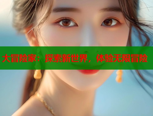 大冒险家：探索新世界，体验无限冒险  第1张