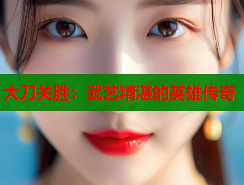 大刀关胜：武艺精湛的英雄传奇  第1张