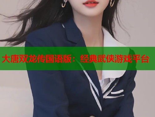 大唐双龙传国语版：经典武侠游戏平台  第1张