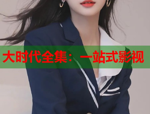大时代全集：一站式影视  第1张