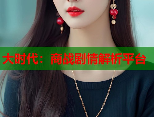 大时代：商战剧情解析平台  第1张