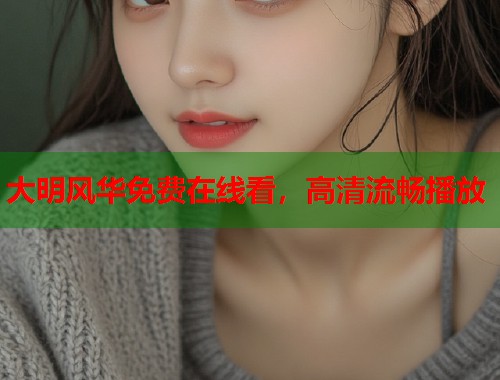 大明风华免费在线看，高清流畅播放  第1张