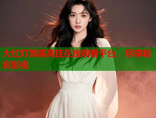大红灯笼高高挂在线观看平台，尽享精彩影视  第1张