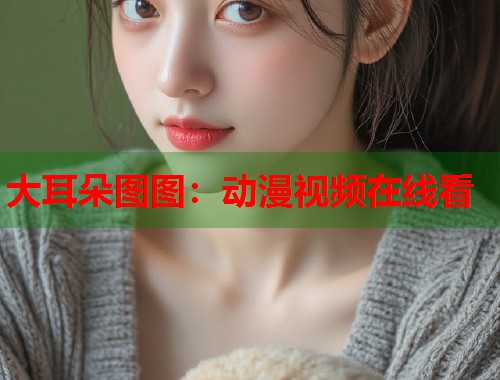 大耳朵图图：动漫视频在线看  第1张