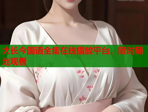大长今国语全集在线播放平台，随时随地观看  第1张