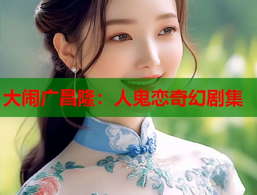 大闹广昌隆：人鬼恋奇幻剧集  第1张