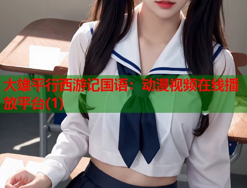 大雄平行西游记国语：动漫视频在线播放平台(1)  第1张