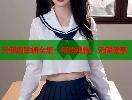 天使的幸福全集：轻松观看、无限畅享  第1张