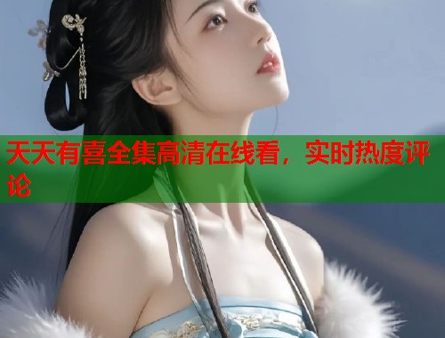 天天有喜全集高清在线看，实时热度评论  第1张