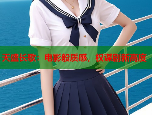 天盛长歌：电影般质感，权谋剧新高度  第1张
