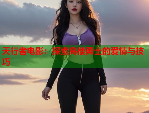天行者电影：探索高楼勇士的爱情与技巧  第1张