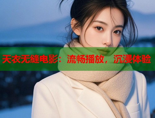 天衣无缝电影：流畅播放，沉浸体验  第1张