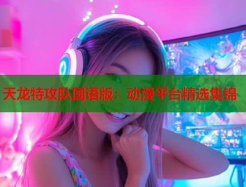天龙特攻队国语版：动漫平台精选集锦  第1张