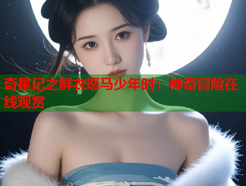 奇星记之鲜衣怒马少年时：神奇冒险在线观赏  第1张
