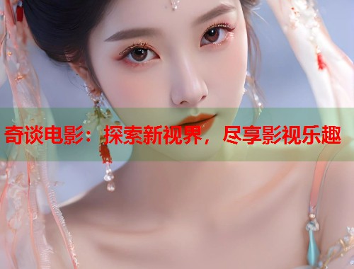 奇谈电影：探索新视界，尽享影视乐趣  第1张