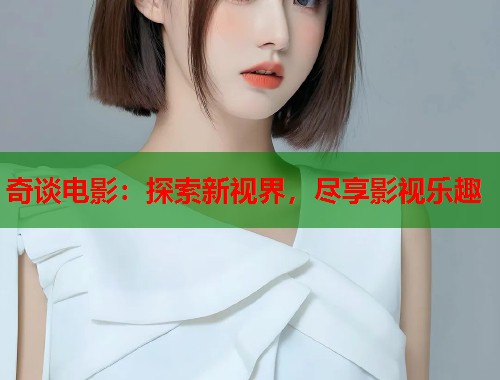 奇谈电影：探索新视界，尽享影视乐趣  第2张