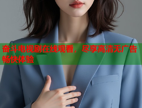 奋斗电视剧在线观看，尽享高清无广告畅快体验  第1张