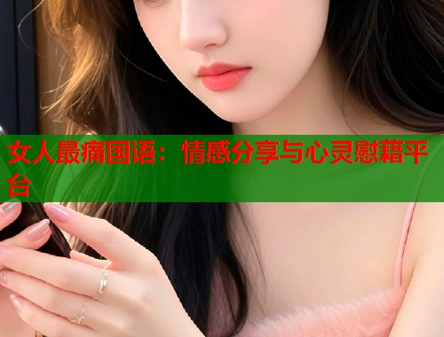 女人最痛国语：情感分享与心灵慰藉平台  第1张