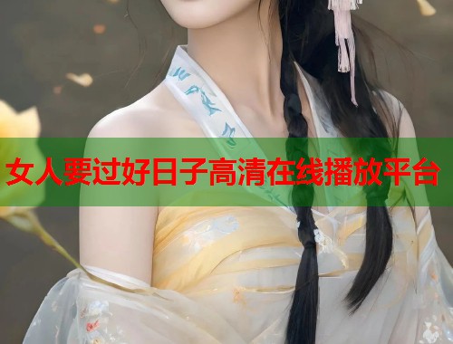 女人要过好日子高清在线播放平台  第1张