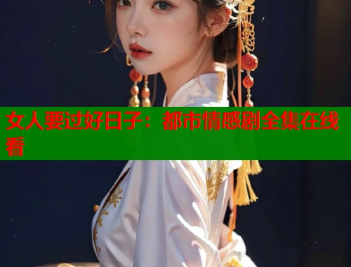 女人要过好日子：都市情感剧全集在线看  第1张