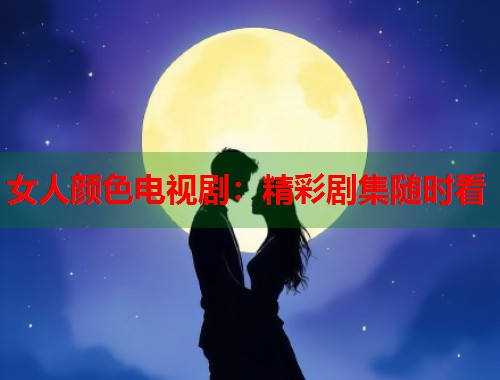 女人颜色电视剧：精彩剧集随时看  第1张