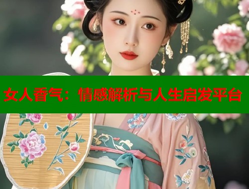 女人香气：情感解析与人生启发平台  第1张