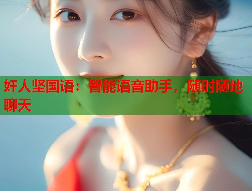 奸人坚国语：智能语音助手，随时随地聊天  第1张