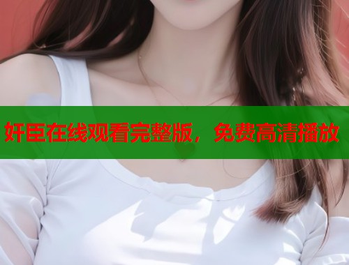 奸臣在线观看完整版，免费高清播放  第1张