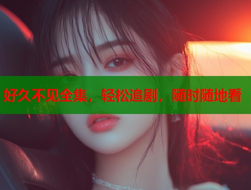好久不见全集，轻松追剧，随时随地看  第2张