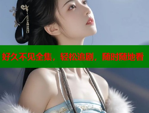 好久不见全集，轻松追剧，随时随地看  第1张