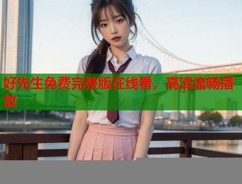 好先生免费完整版在线看，高清流畅播放  第1张