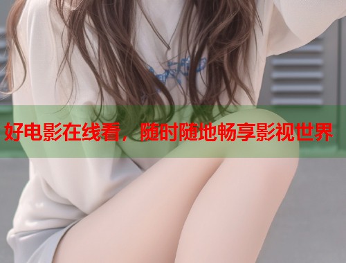 好电影在线看，随时随地畅享影视世界  第1张