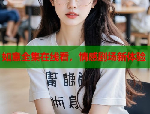 如意全集在线看，情感剧场新体验  第2张