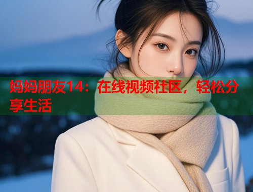 妈妈朋友14：在线视频社区，轻松分享生活  第1张