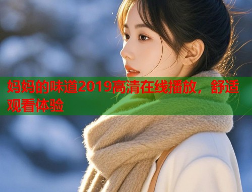 妈妈的味道2019高清在线播放，舒适观看体验  第2张