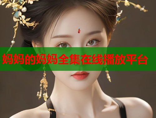 妈妈的妈妈全集在线播放平台  第1张