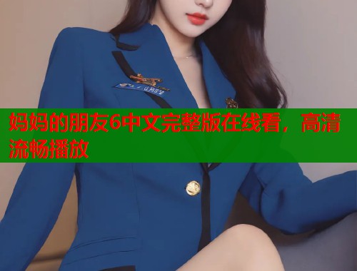 妈妈的朋友6中文完整版在线看，高清流畅播放  第1张