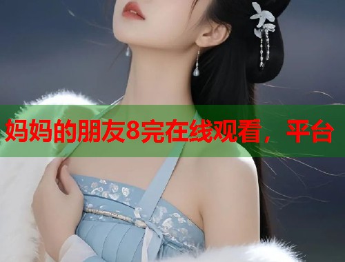 妈妈的朋友8完在线观看，平台  第1张
