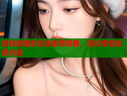 妈妈的朋友在线免费观看，轻松享受优质内容  第1张