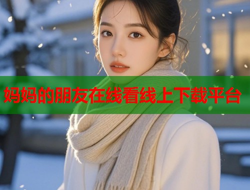 妈妈的朋友在线看线上下载平台  第1张