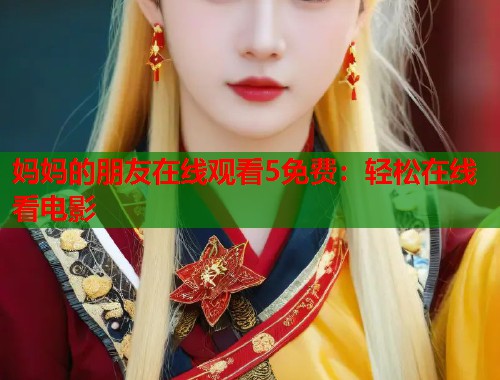 妈妈的朋友在线观看5免费：轻松在线看电影  第1张
