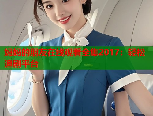 妈妈的朋友在线观看全集2017：轻松追剧平台  第1张