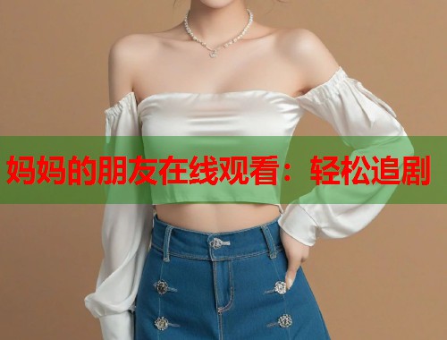 妈妈的朋友在线观看：轻松追剧  第2张