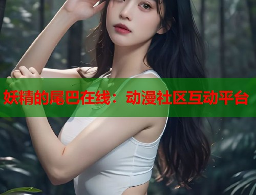 妖精的尾巴在线：动漫社区互动平台  第1张