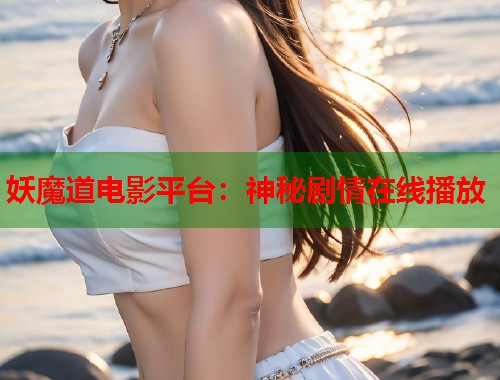 妖魔道电影平台：神秘剧情在线播放  第1张